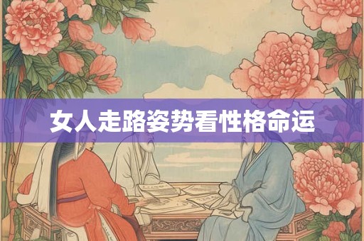 女人走路姿势看性格命运