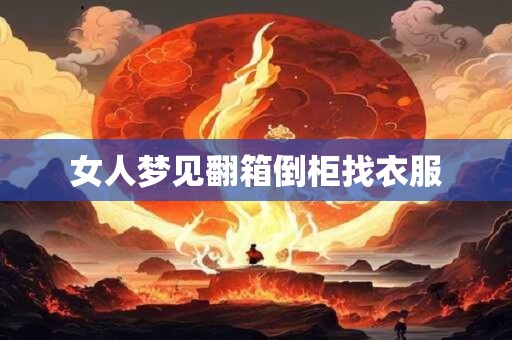 女人梦见翻箱倒柜找衣服 女人梦见翻箱倒柜找衣服