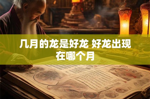 几月的龙是好龙 好龙出现在哪个月