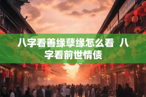 八字看善缘孽缘怎么看  八字看前世情债