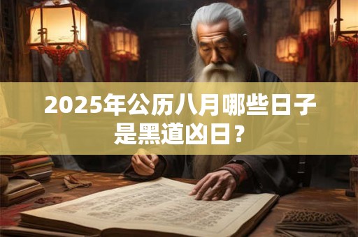 2025年公历八月哪些日子是黑道凶日? 2025年公历八月哪些日子是黑道凶日?
