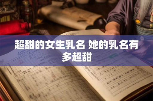 超甜的女生乳名 她的乳名有多超甜