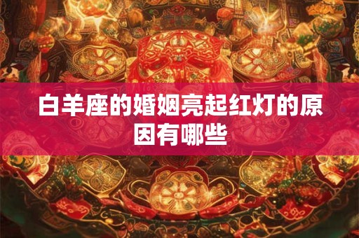 白羊座的婚姻亮起红灯的原因有哪些