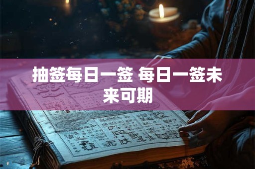 抽签每日一签 每日一签未来可期