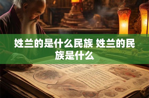 姓兰的是什么民族 姓兰的民族是什么