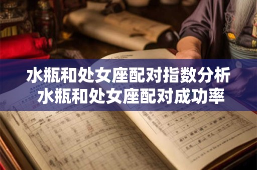 水瓶和处女座配对指数分析 水瓶和处女座配对成功率
