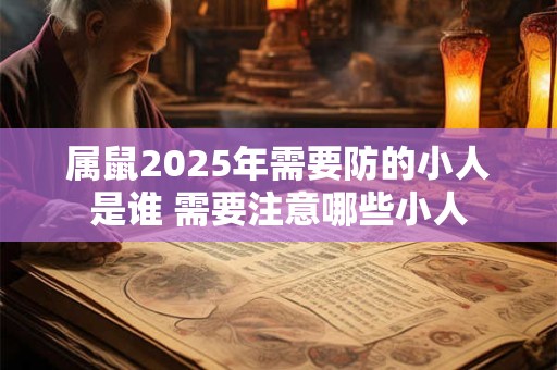 属鼠2025年需要防的小人是谁 需要注意哪些小人
