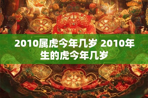2010属虎今年几岁 2010年生的虎今年几岁