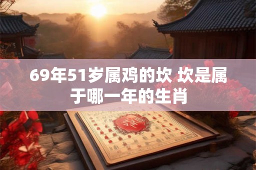 69年51岁属鸡的坎 坎是属于哪一年的生肖