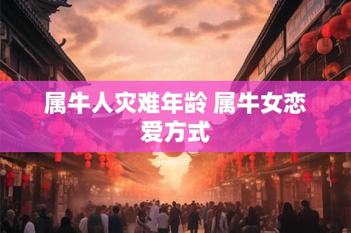属牛人灾难年龄 属牛女恋爱方式