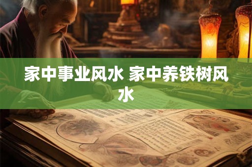 家中事业风水 家中养铁树风水
