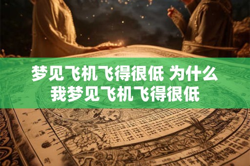 梦见飞机飞得很低 为什么我梦见飞机飞得很低