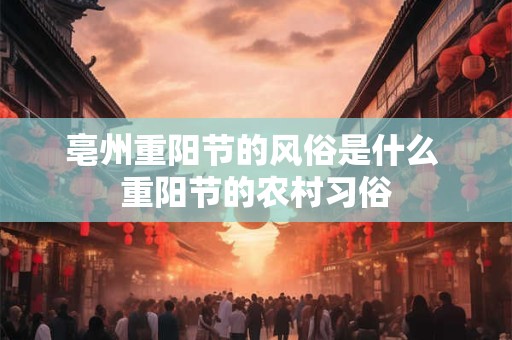 亳州重阳节的风俗是什么 重阳节的农村习俗