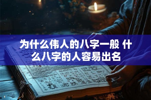 为什么伟人的八字一般 什么八字的人容易出名 为什么伟人的八字一般 什么八字的人容易出名