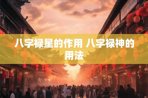 八字禄星的作用 八字禄神的用法