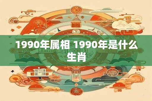 1990年属相 1990年是什么生肖
