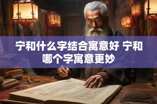 宁和什么字结合寓意好 宁和哪个字寓意更妙