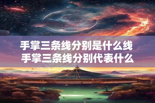 手掌三条线分别是什么线 手掌三条线分别代表什么