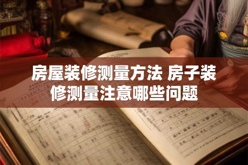 房屋装修测量方法 房子装修测量注意哪些问题