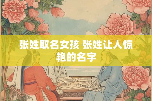 张姓取名女孩 张姓让人惊艳的名字