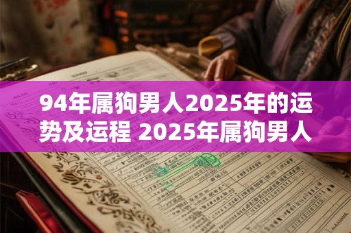 94年属狗男人2025年的运势及运程 2025年属狗男人的运势如何会有哪些运程