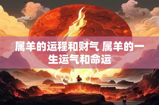 属羊的运程和财气 属羊的一生运气和命运