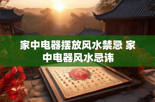 家中电器摆放风水禁忌 家中电器风水忌讳