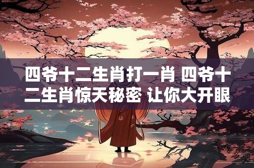 四爷十二生肖打一肖 四爷十二生肖惊天秘密 让你大开眼界! 四爷十二生肖打一肖 四爷十二生肖惊天秘密 让你大开眼界!