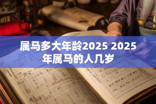 属马多大年龄2026 2026年属马的人几岁
