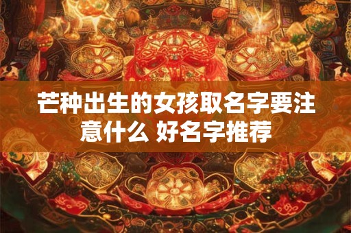 芒种出生的女孩取名字要注意什么 好名字推荐