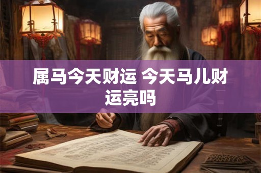 属马今天财运 今天马儿财运亮吗