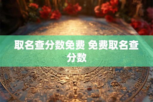 取名查分数免费 免费取名查分数