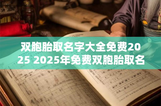 双胞胎取名字大全免费2025 2025年免费双胞胎取名攻略