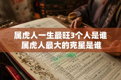 属虎人一生最旺3个人是谁 属虎人最大的克星是谁