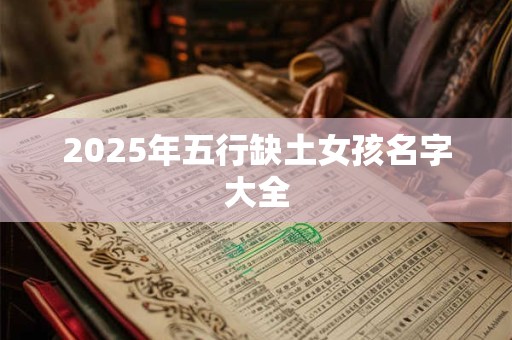 2025年五行缺土女孩名字大全