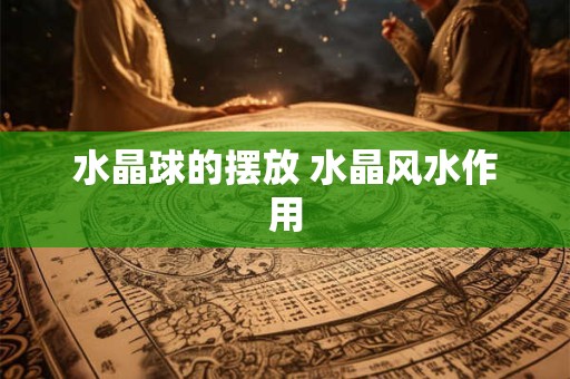 水晶球的摆放 水晶风水作用