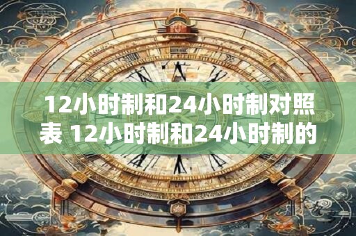 12小时制和24小时制对照表 12小时制和24小时制的区别是什么