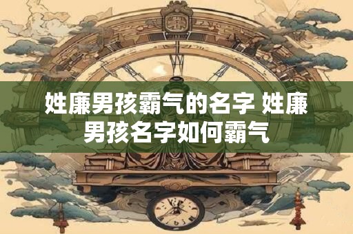 姓廉男孩霸气的名字 姓廉男孩名字如何霸气