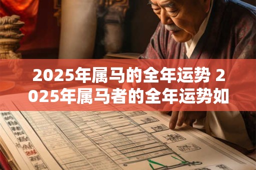 2025年属马的全年运势 2025年属马者的全年运势如何