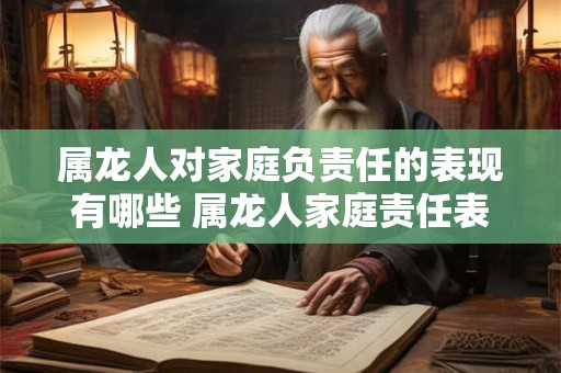 属龙人对家庭负责任的表现有哪些 属龙人家庭责任表现如何