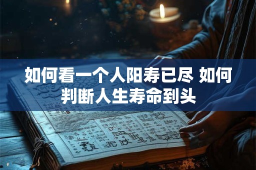 如何看一个人阳寿已尽 如何判断人生寿命到头