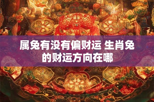 属兔有没有偏财运 生肖兔的财运方向在哪