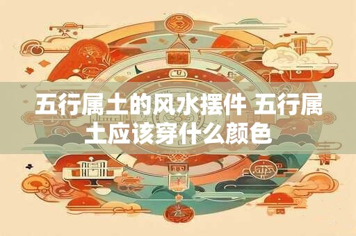 五行属土的风水摆件 五行属土应该穿什么颜色