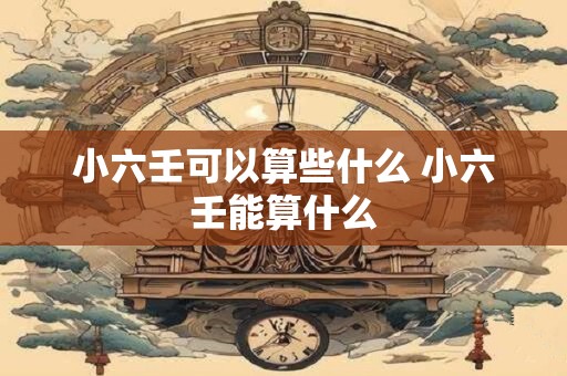 小六壬可以算些什么 小六壬能算什么