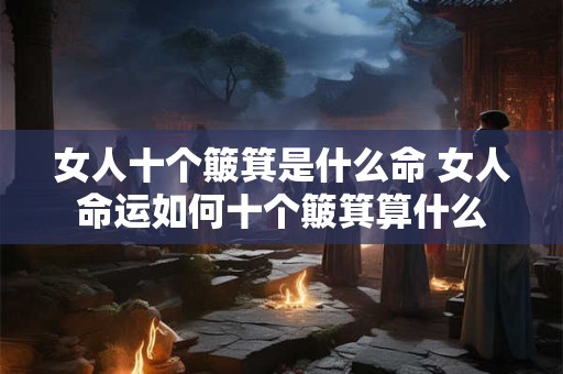 女人十个簸箕是什么命 女人命运如何十个簸箕算什么