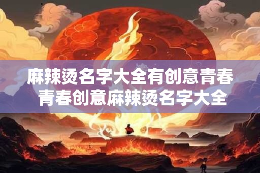 麻辣烫名字大全有创意青春 青春创意麻辣烫名字大全