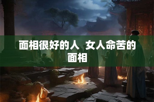 面相很好的人  女人命苦的面相