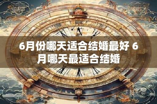 6月份哪天适合结婚最好 6月哪天最适合结婚
