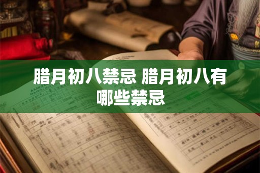 详细阅读:腊月初八禁忌 腊月初八有哪些禁忌 腊月初八禁忌 腊月初八有哪些禁忌