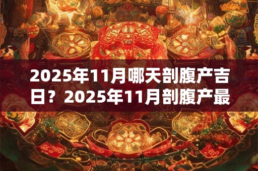 2025年11月哪天剖腹产吉日？2025年11月剖腹产最佳日子